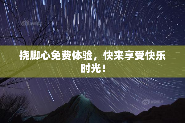挠脚心免费体验，快来享受快乐时光！