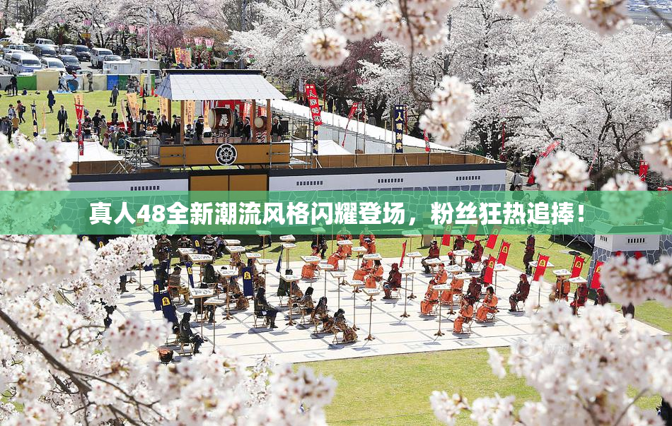 真人48全新潮流风格闪耀登场，粉丝狂热追捧！