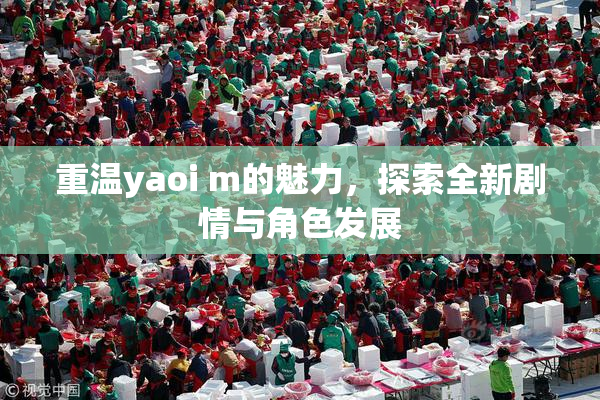 重温yaoi m的魅力，探索全新剧情与角色发展