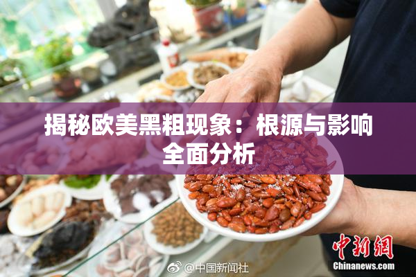 揭秘欧美黑粗现象：根源与影响全面分析