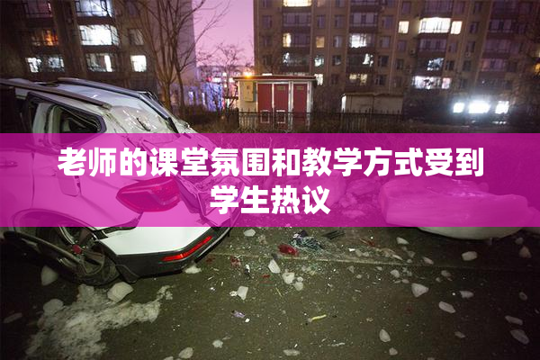 老师的课堂氛围和教学方式受到学生热议