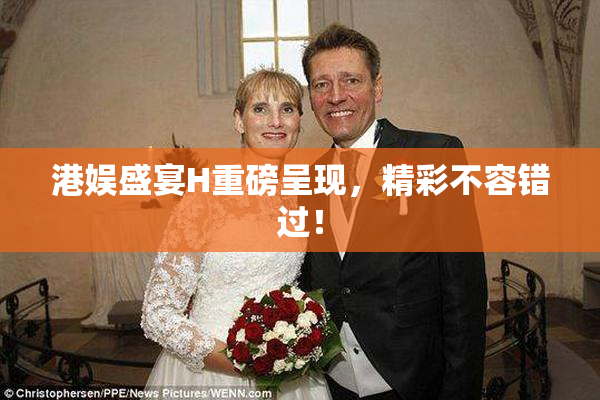 港娱盛宴H重磅呈现，精彩不容错过！