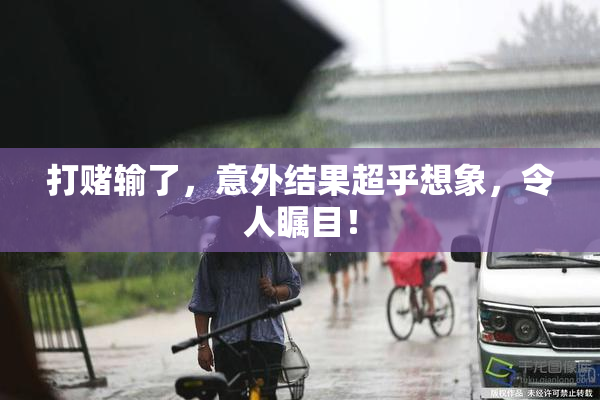 打赌输了，意外结果超乎想象，令人瞩目！