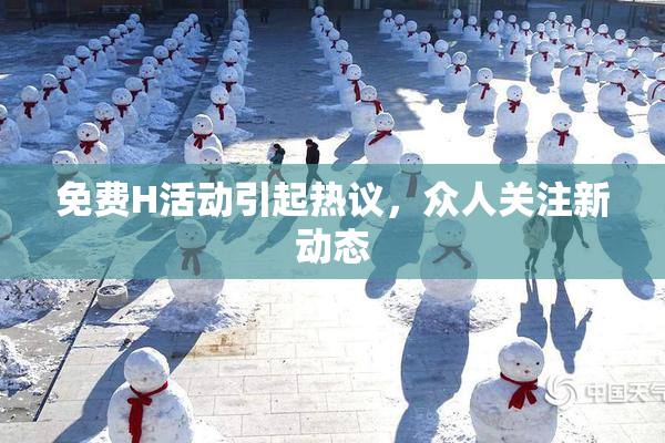免费H活动引起热议，众人关注新动态