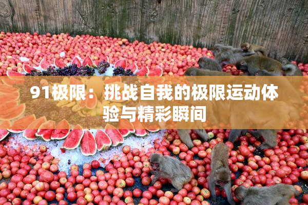 91极限：挑战自我的极限运动体验与精彩瞬间