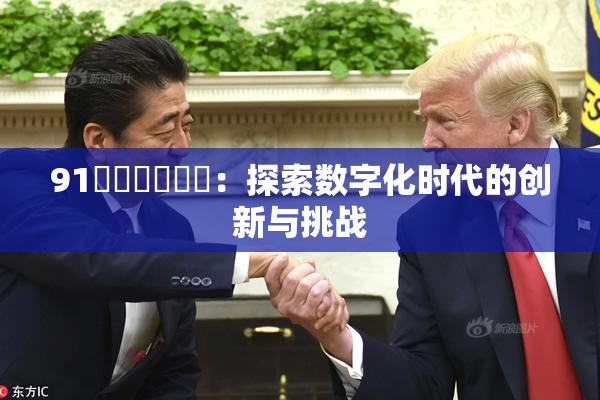 91❌‌❌‌❌‌：探索数字化时代的创新与挑战