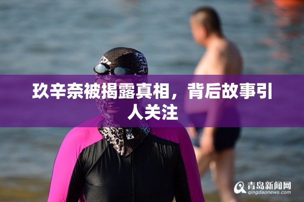 玖辛奈被揭露真相，背后故事引人关注