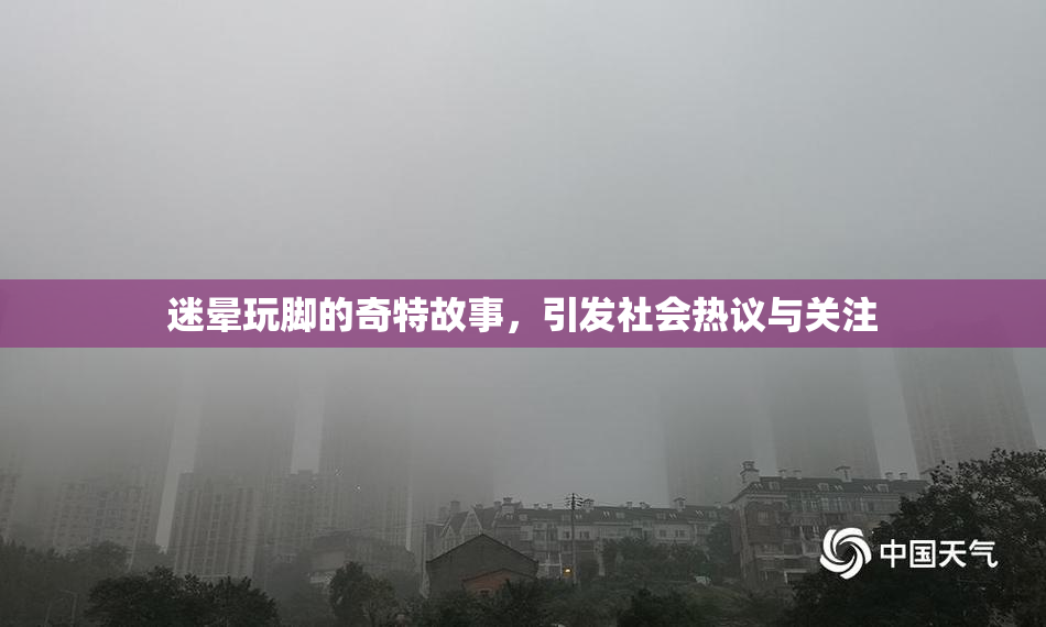 迷晕玩脚的奇特故事，引发社会热议与关注