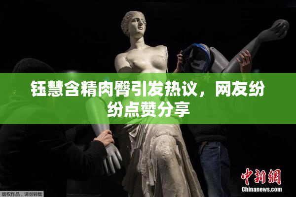 钰慧含精肉臀引发热议，网友纷纷点赞分享