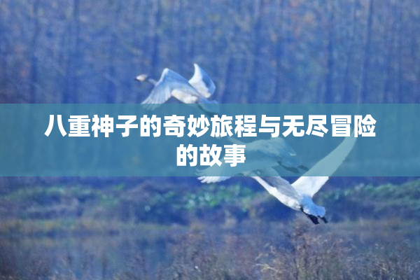 八重神子的奇妙旅程与无尽冒险的故事