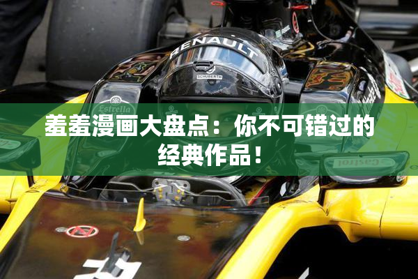 羞羞漫画大盘点：你不可错过的经典作品！