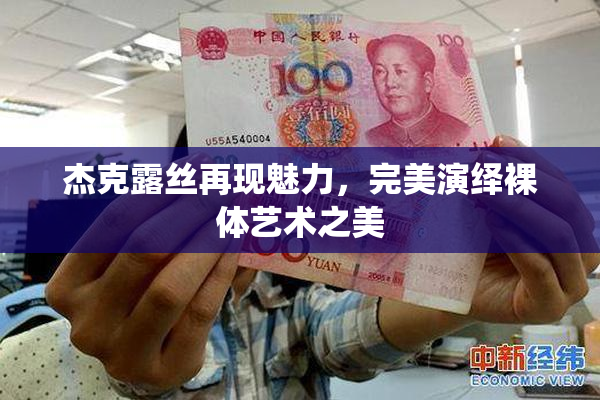 杰克露丝再现魅力，完美演绎裸体艺术之美