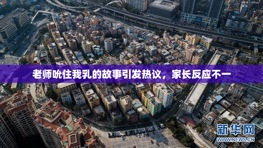 老师吮住我乳的故事引发热议，家长反应不一