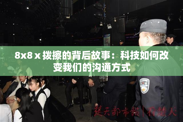 8x8ⅹ拨擦的背后故事：科技如何改变我们的沟通方式