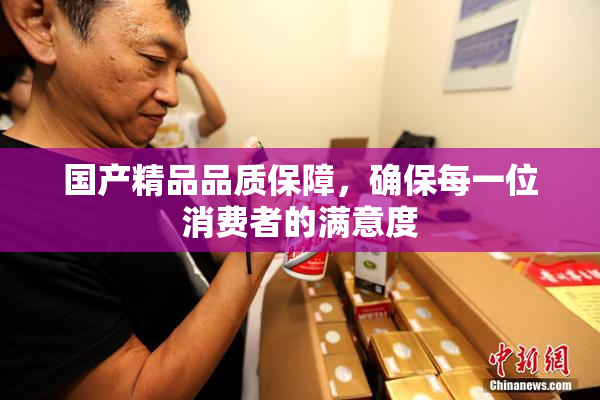 国产精品品质保障，确保每一位消费者的满意度