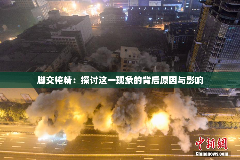 脚交榨精：探讨这一现象的背后原因与影响