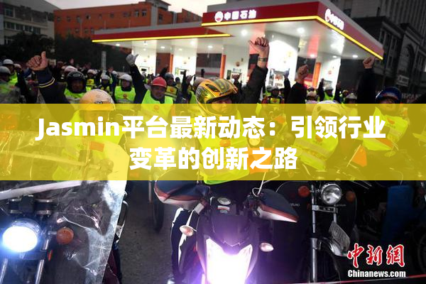 Jasmin平台最新动态：引领行业变革的创新之路