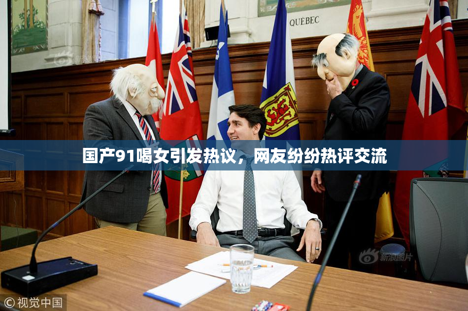 国产91喝女引发热议，网友纷纷热评交流