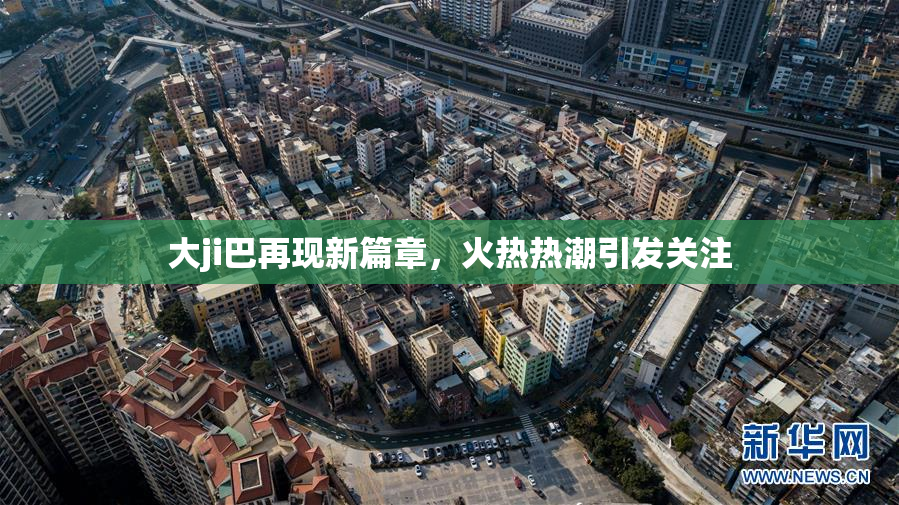 大ji巴再现新篇章，火热热潮引发关注
