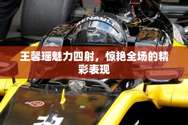 王馨瑶魅力四射，惊艳全场的精彩表现