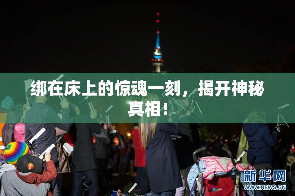 绑在床上的惊魂一刻，揭开神秘真相！