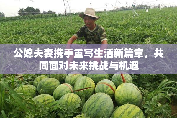 公媳夫妻携手重写生活新篇章，共同面对未来挑战与机遇