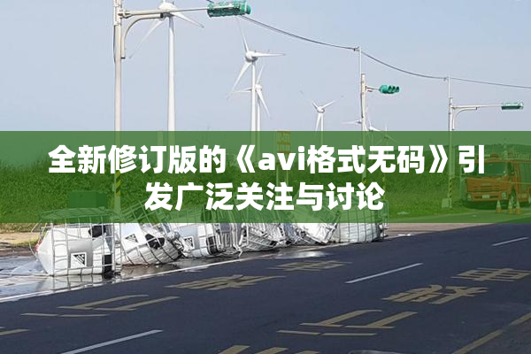 全新修订版的《avi格式无码》引发广泛关注与讨论