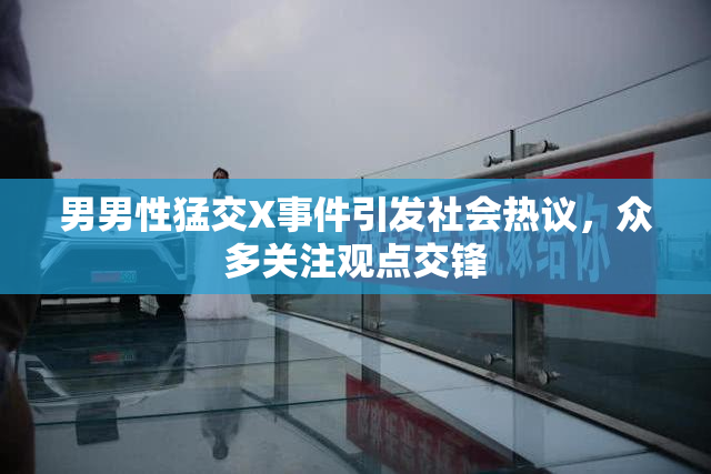 男男性猛交X事件引发社会热议，众多关注观点交锋