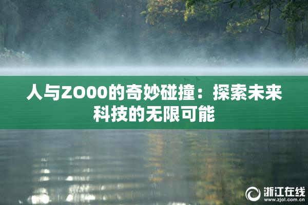 人与ZO00的奇妙碰撞：探索未来科技的无限可能