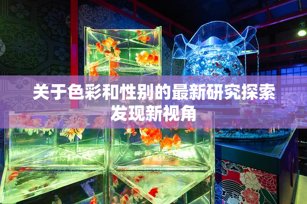 关于色彩和性别的最新研究探索发现新视角