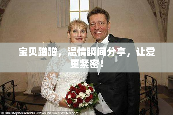 宝贝蹭蹭，温情瞬间分享，让爱更紧密！