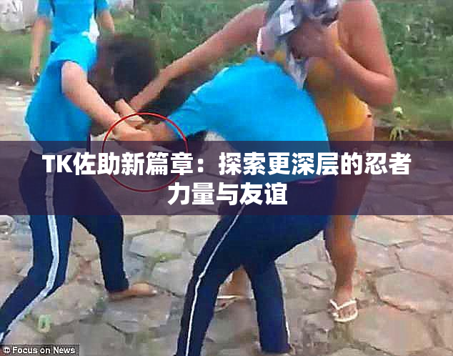 TK佐助新篇章：探索更深层的忍者力量与友谊