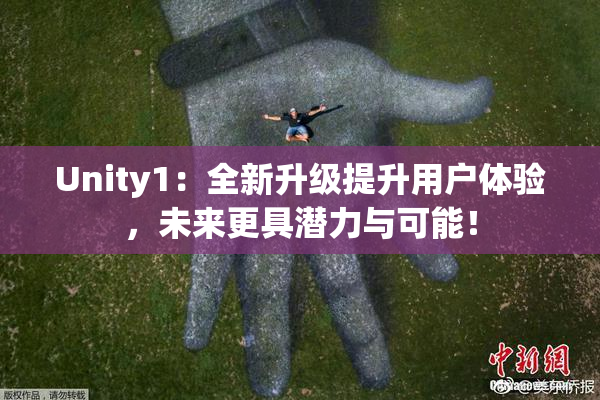 Unity1：全新升级提升用户体验，未来更具潜力与可能！