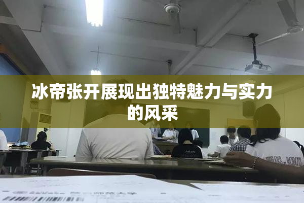 冰帝张开展现出独特魅力与实力的风采