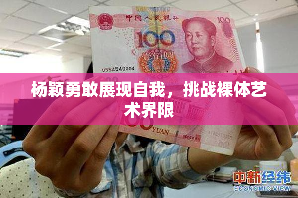 杨颖勇敢展现自我，挑战裸体艺术界限