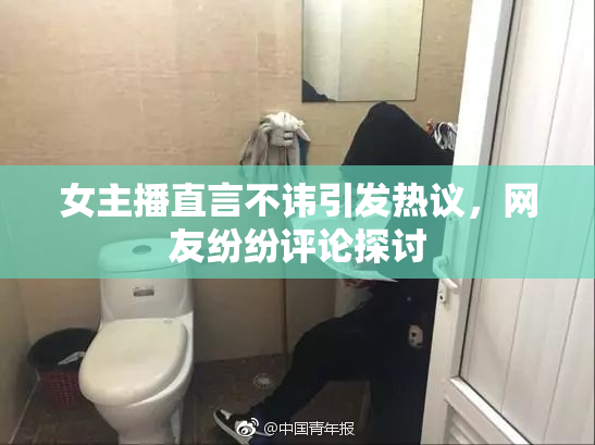 女主播直言不讳引发热议，网友纷纷评论探讨