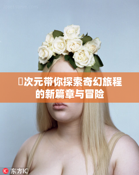 囧次元带你探索奇幻旅程的新篇章与冒险