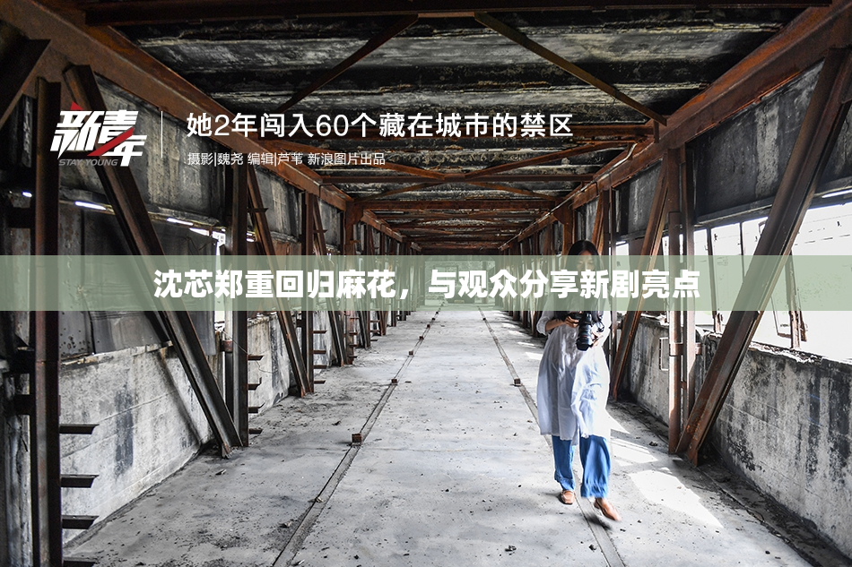 沈芯郑重回归麻花，与观众分享新剧亮点