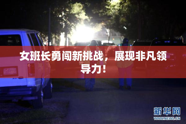 女班长勇闯新挑战，展现非凡领导力！