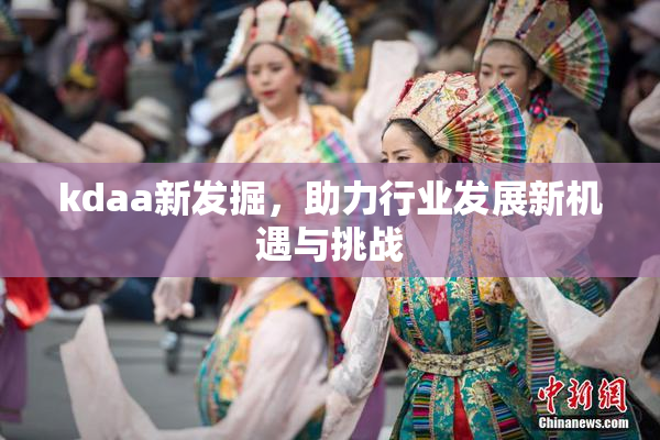 kdaa新发掘，助力行业发展新机遇与挑战