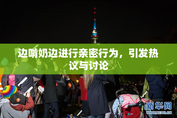 边啃奶边进行亲密行为，引发热议与讨论