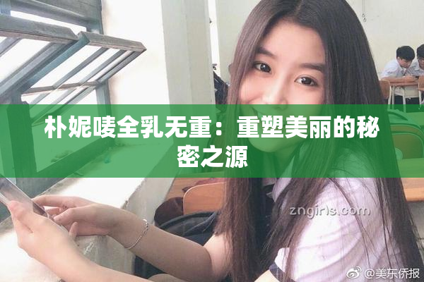 朴妮唛全乳无重：重塑美丽的秘密之源