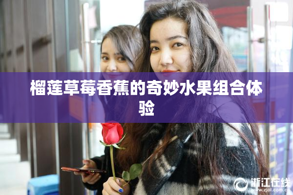 榴莲草莓香蕉的奇妙水果组合体验