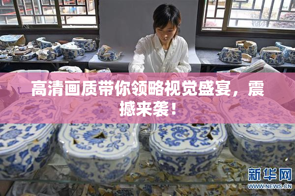 高清画质带你领略视觉盛宴，震撼来袭！
