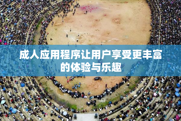 成人应用程序让用户享受更丰富的体验与乐趣