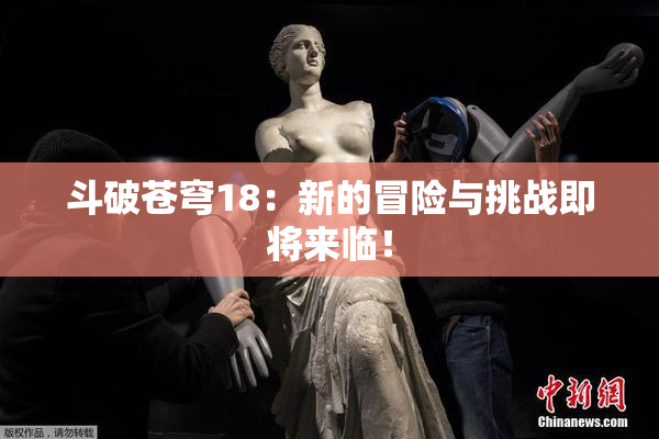 斗破苍穹18：新的冒险与挑战即将来临！