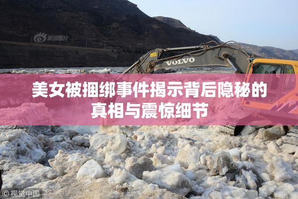 美女被捆绑事件揭示背后隐秘的真相与震惊细节