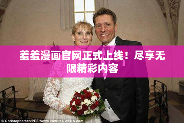羞羞漫画官网正式上线！尽享无限精彩内容