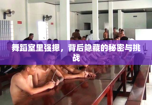 舞蹈室里强摁，背后隐藏的秘密与挑战