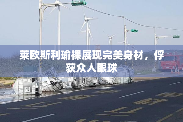 莱欧斯利瑜裸展现完美身材，俘获众人眼球
